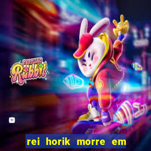 rei horik morre em qual temporada